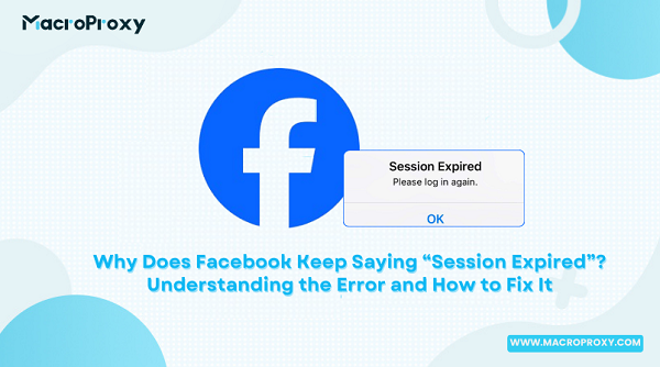 Why Does Facebook Keep Saying “Session Expired” Understanding the Error and How to Fix It