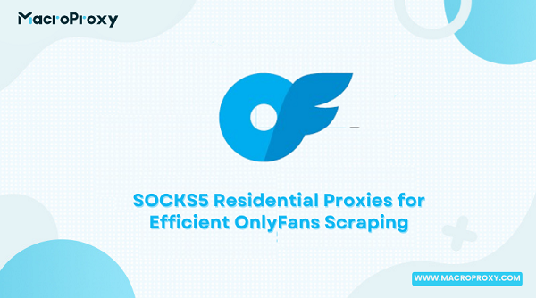 SOCKS5 Residential Proxies for Efficient OnlyFans Scraping